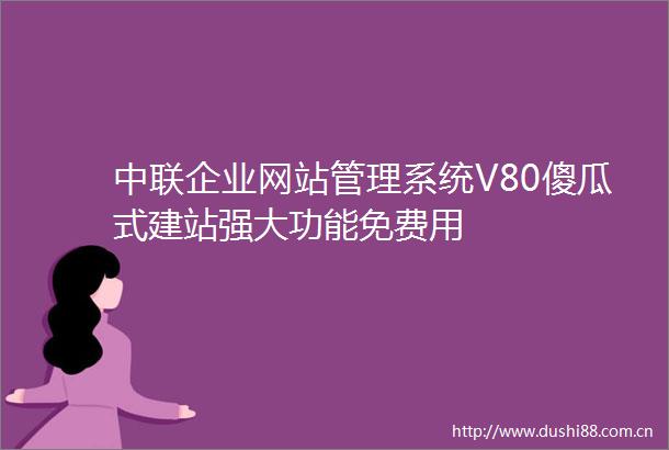 中联企业网站管理系统V80傻瓜式建站强大功能免费用