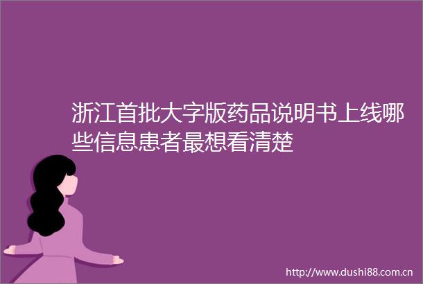 浙江首批大字版药品说明书上线哪些信息患者最想看清楚
