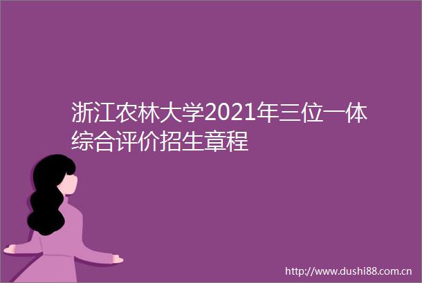 浙江农林大学2021年三位一体综合评价招生章程