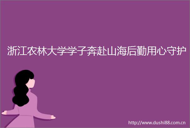 浙江农林大学学子奔赴山海后勤用心守护