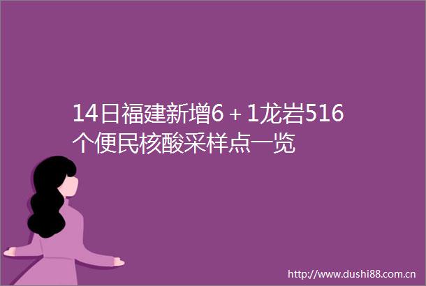 14日福建新增6＋1龙岩516个便民核酸采样点一览