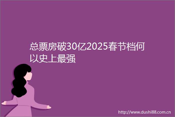 总票房破30亿2025春节档何以史上最强