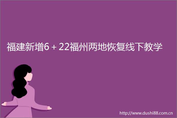 福建新增6＋22福州两地恢复线下教学