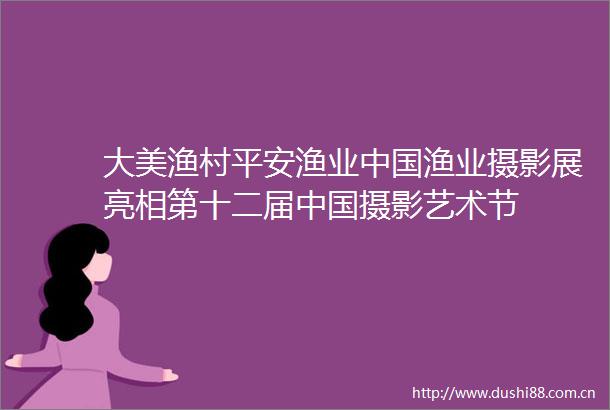 大美渔村平安渔业渔业摄影展亮相第十二届摄影艺术节