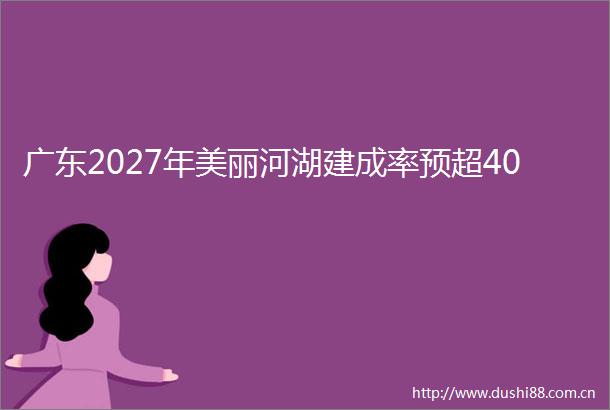广东2027年美丽河湖建成率预超40