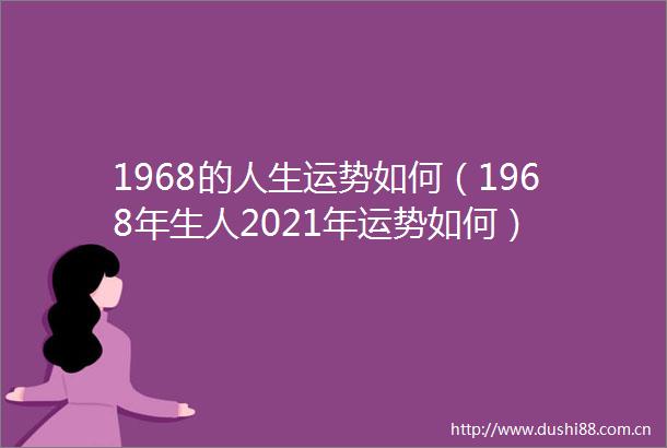 1968的人生运势如何（1968年生人2021年运势如何）