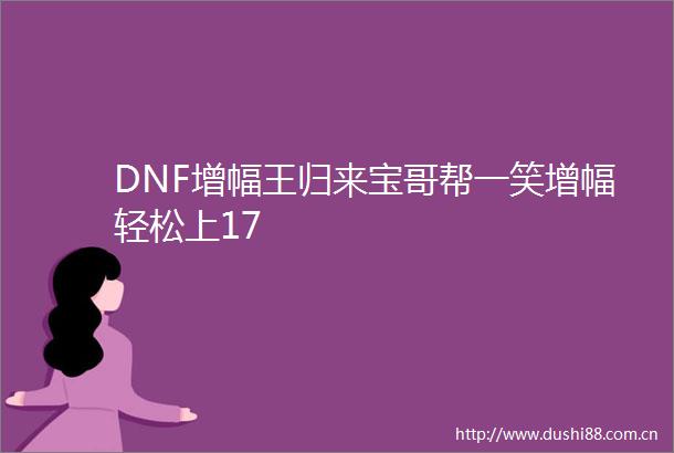 DNF增幅王归来宝哥帮一笑增幅轻松上17