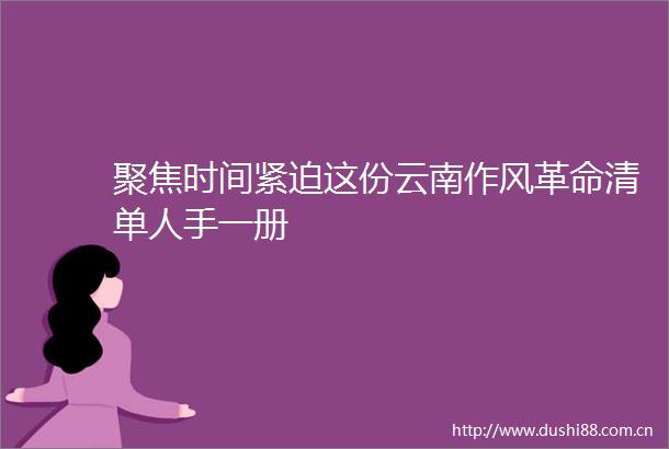 聚焦时间紧迫这份云南作风革命清单人手一册