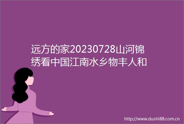 远方的家20230728山河锦绣看江南水乡物丰人和