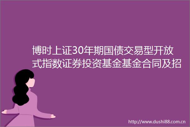 博时上证30年期国债交易型开放式指数证券投资基金基金合同及招募说明书提示性公告