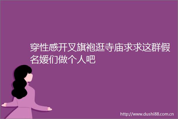 穿性感开叉旗袍逛寺庙求求这群假名媛们做个人吧
