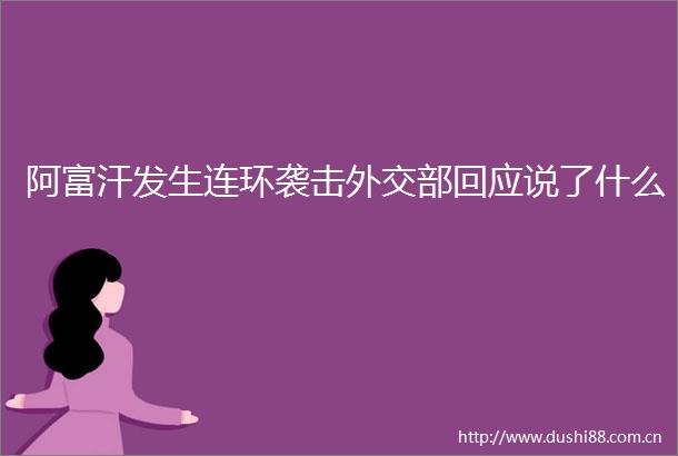 阿富汗发生连环袭击外交部回应说了什么
