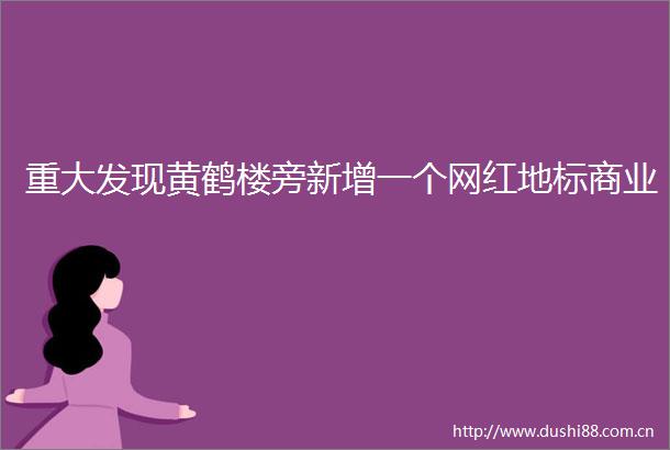 重大发现黄鹤楼旁新增一个网红地标商业