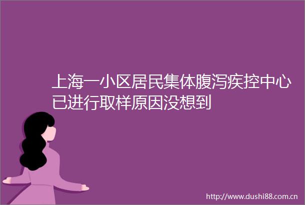 上海一小区居民集体腹泻疾控中心已进行取样原因没想到