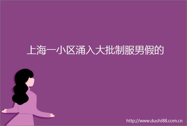 上海一小区涌入大批制服男假的
