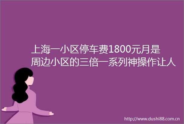 上海一小区停车费1800元月是周边小区的三倍一系列神操作让人胸闷