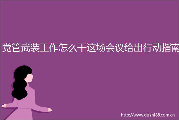 党管武装工作怎么干这场会议给出行动指南