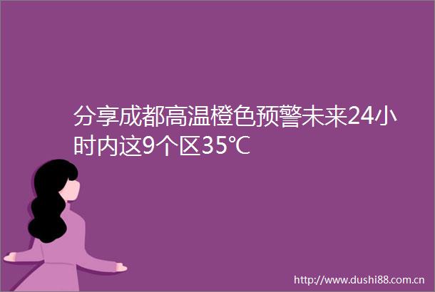 分享成都高温橙色预警未来24小时内这9个区35℃
