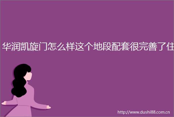 华润凯旋门怎么样这个地段配套很完善了住