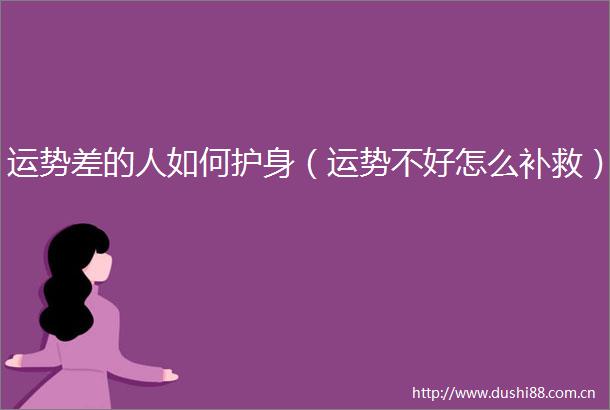 运势差的人如何护身（运势不好怎么补救）