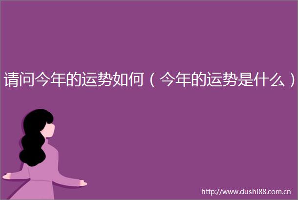 请问今年的运势如何（今年的运势是什么）