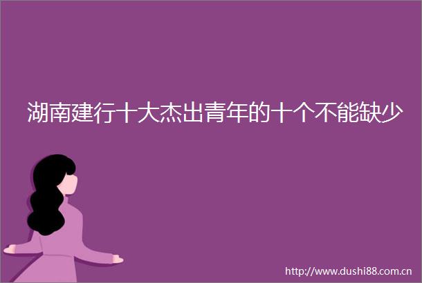 湖南建行十大杰出青年的十个不能缺少