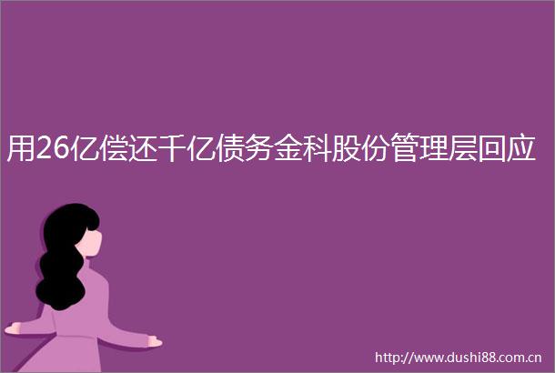 用26亿偿还千亿债务金科股份管理层回应