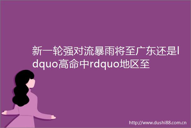 新一轮强对流暴雨将至广东还是ldquo高命中rdquo地区至于五一helliphellip