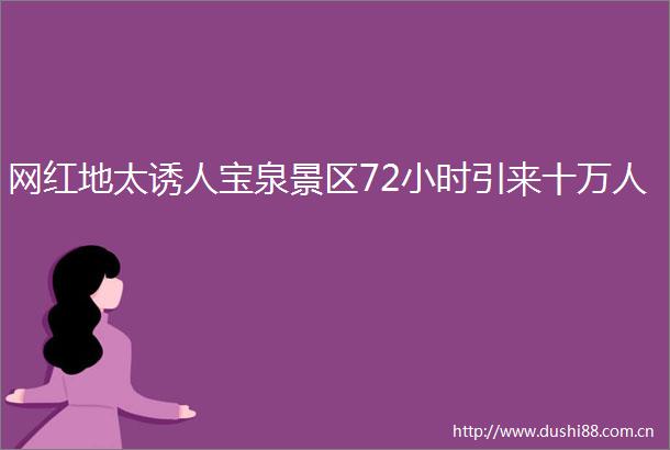 网红地太诱人宝泉景区72小时引来十万人
