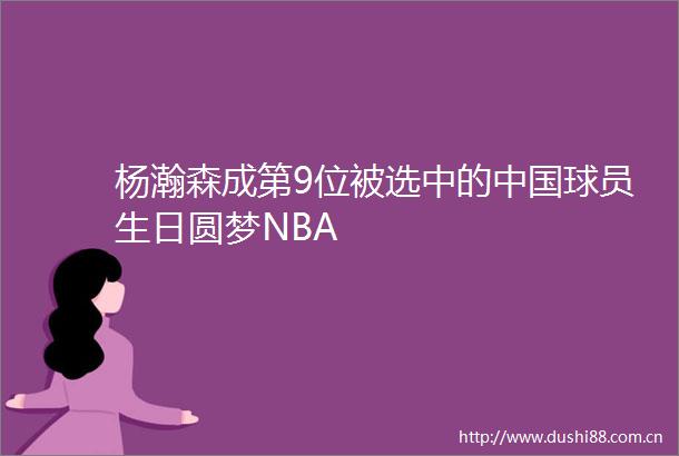 杨瀚森成第9位被选中的球员生日圆梦NBA