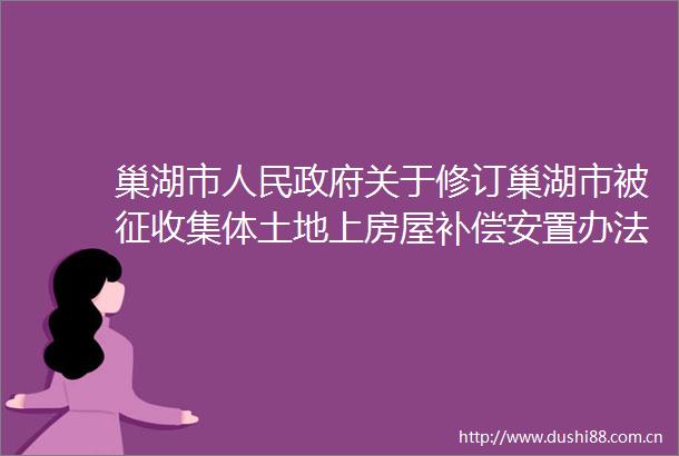 巢湖市关于修订巢湖市被征收集体土地上房屋补偿安置办法的通知
