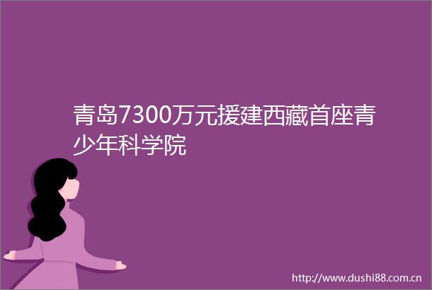 青岛7300万元援建西藏首座青少年科学院