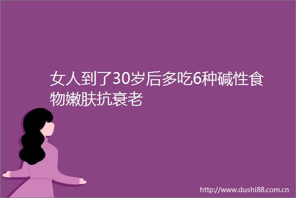 女人到了30岁后多吃6种碱性食物嫩肤抗衰老