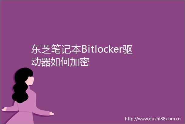 东芝笔记本Bitlocker驱动器如何加密