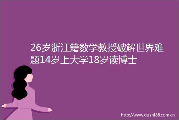 26岁浙江籍数学教授破解世界难题14岁上大学18岁读博士