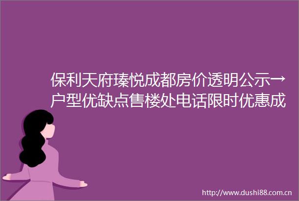 保利天府瑧悦成都房价透明公示→户型优缺点售楼处电话限时优惠成交价走势