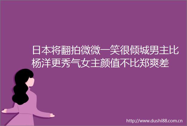 将翻拍微微一笑很倾城男主比杨洋更秀气女主颜值不比郑爽差