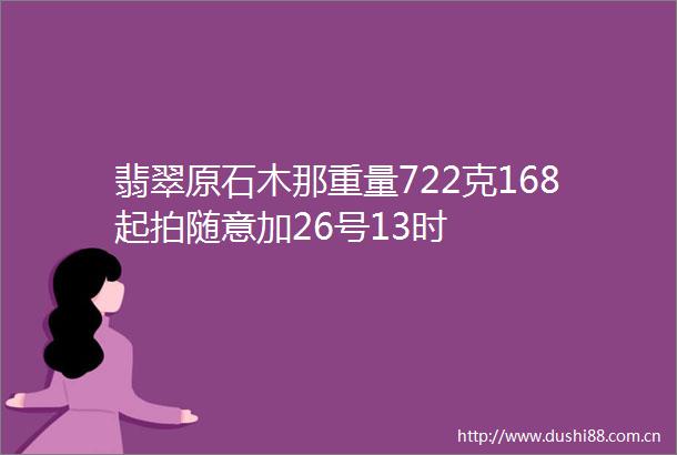 翡翠原石木那重量722克168起拍随意加26号13时