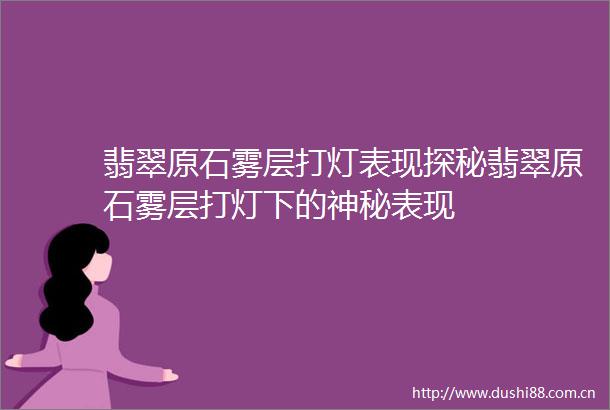 翡翠原石雾层打灯表现探秘翡翠原石雾层打灯下的神秘表现