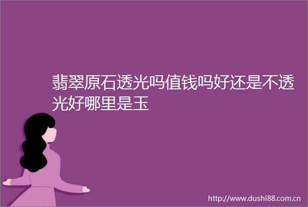 翡翠原石透光吗值钱吗好还是不透光好哪里是玉