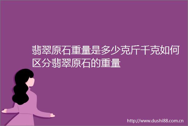 翡翠原石重量是多少克斤千克如何区分翡翠原石的重量