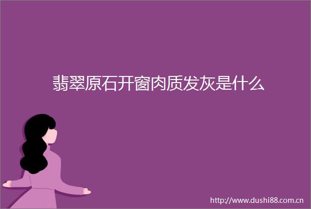 翡翠原石开窗肉质发灰是什么