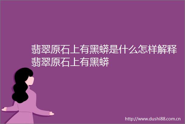 翡翠原石上有黑蟒是什么怎样解释翡翠原石上有黑蟒