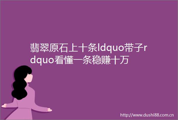翡翠原石上十条ldquo带子rdquo看懂一条稳赚十万