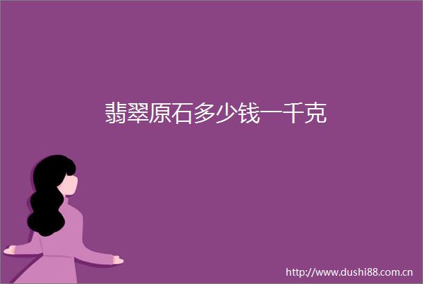 翡翠原石多少钱一千克