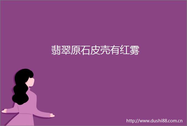 翡翠原石皮壳有红雾