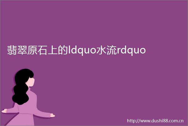 翡翠原石上的ldquo水流rdquo