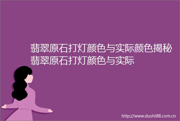 翡翠原石打灯颜色与实际颜色揭秘翡翠原石打灯颜色与实际