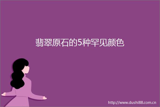 翡翠原石的5种罕见颜色