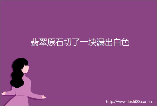 翡翠原石切了一块漏出白色